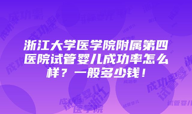 浙江大学医学院附属第四医院试管婴儿成功率怎么样？一般多少钱！