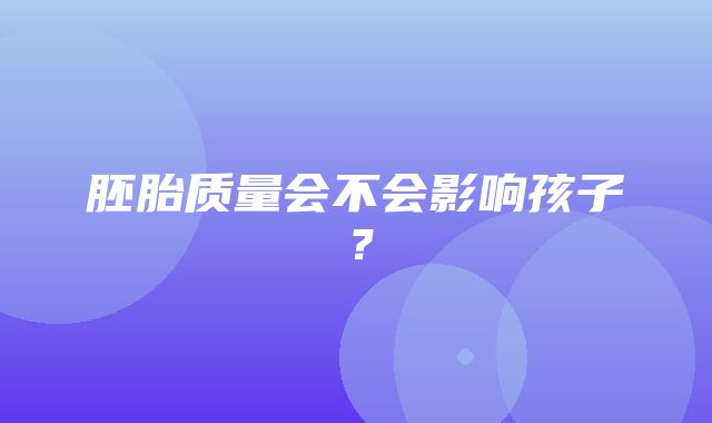 胚胎质量会不会影响孩子？