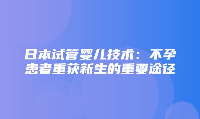 日本试管婴儿技术：不孕患者重获新生的重要途径