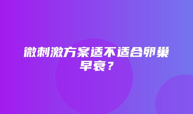 微刺激方案适不适合卵巢早衰？