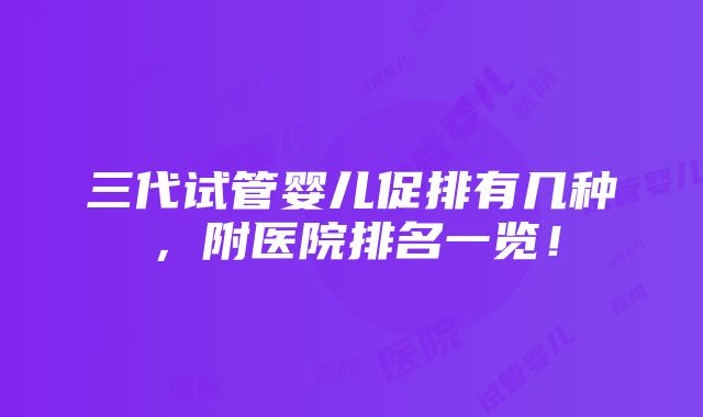 三代试管婴儿促排有几种，附医院排名一览！