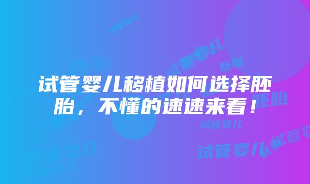 试管婴儿移植如何选择胚胎，不懂的速速来看！