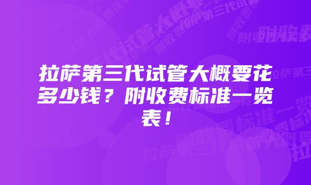 拉萨第三代试管大概要花多少钱？附收费标准一览表！