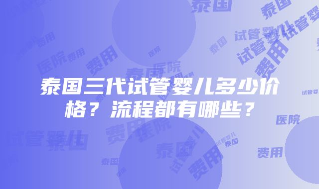 泰国三代试管婴儿多少价格？流程都有哪些？