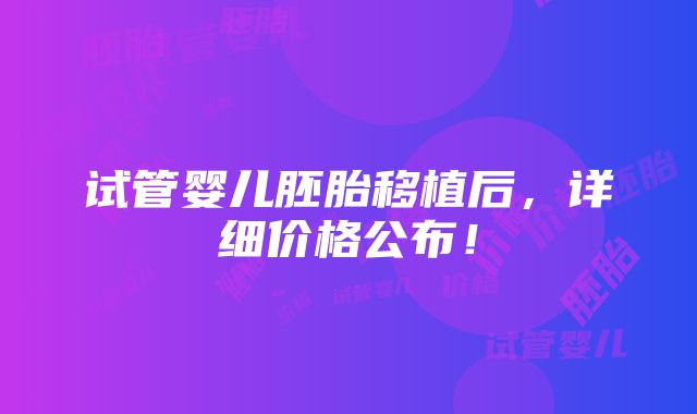 试管婴儿胚胎移植后，详细价格公布！