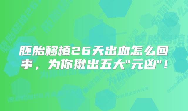 胚胎移植26天出血怎么回事，为你揪出五大