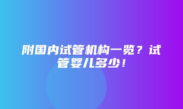 附国内试管机构一览？试管婴儿多少！