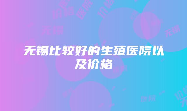 无锡比较好的生殖医院以及价格