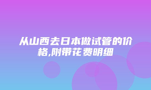 从山西去日本做试管的价格,附带花费明细