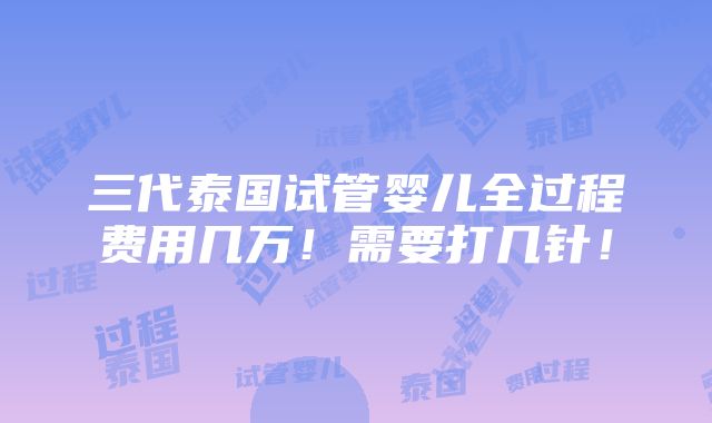 三代泰国试管婴儿全过程费用几万！需要打几针！