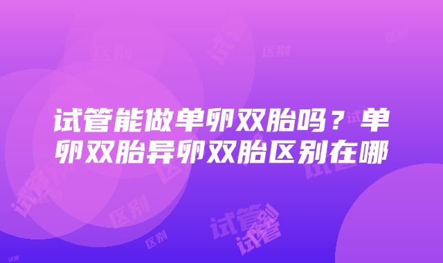 试管能做单卵双胎吗？单卵双胎异卵双胎区别在哪