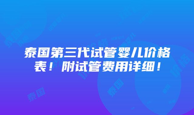 泰国第三代试管婴儿价格表！附试管费用详细！