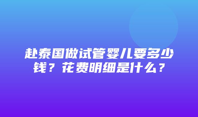 赴泰国做试管婴儿要多少钱？花费明细是什么？