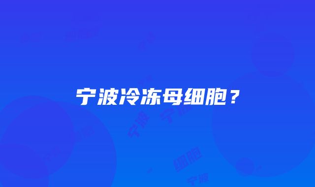 宁波冷冻母细胞？