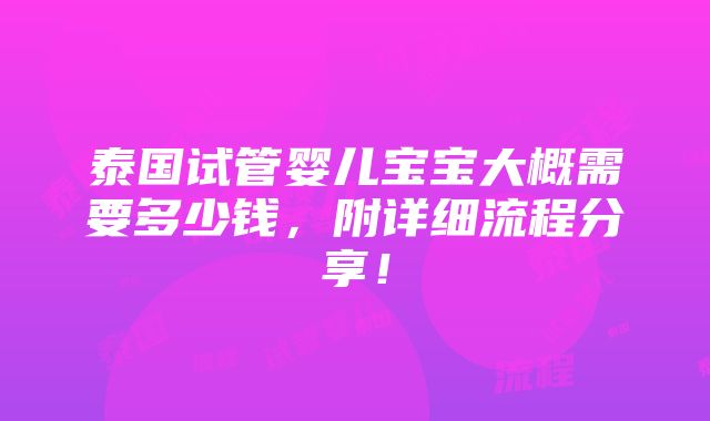 泰国试管婴儿宝宝大概需要多少钱，附详细流程分享！