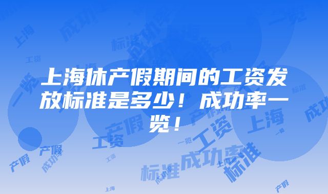 上海休产假期间的工资发放标准是多少！成功率一览！