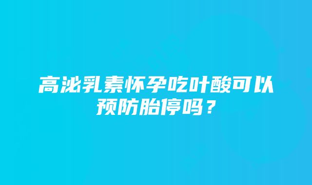 高泌乳素怀孕吃叶酸可以预防胎停吗？