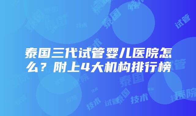 泰国三代试管婴儿医院怎么？附上4大机构排行榜