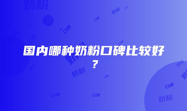 国内哪种奶粉口碑比较好？