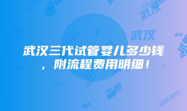 武汉三代试管婴儿多少钱，附流程费用明细！