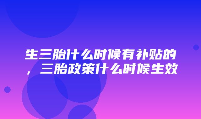 生三胎什么时候有补贴的，三胎政策什么时候生效