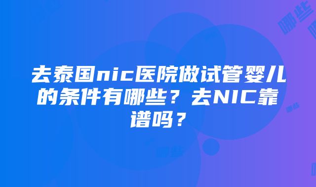 去泰国nic医院做试管婴儿的条件有哪些？去NIC靠谱吗？