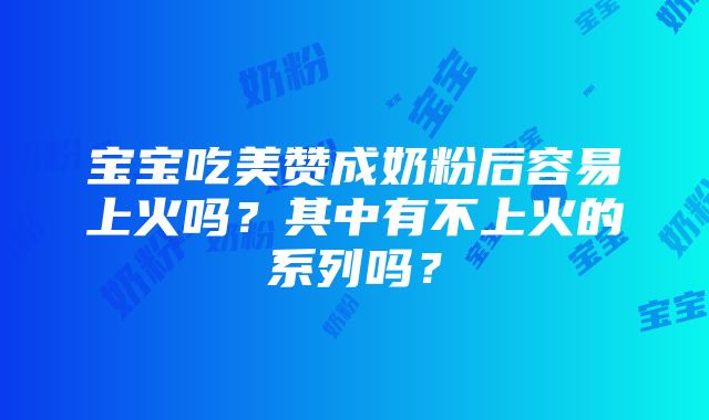 宝宝吃美赞成奶粉后容易上火吗？其中有不上火的系列吗？