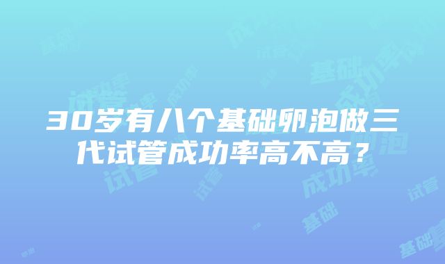 30岁有八个基础卵泡做三代试管成功率高不高？