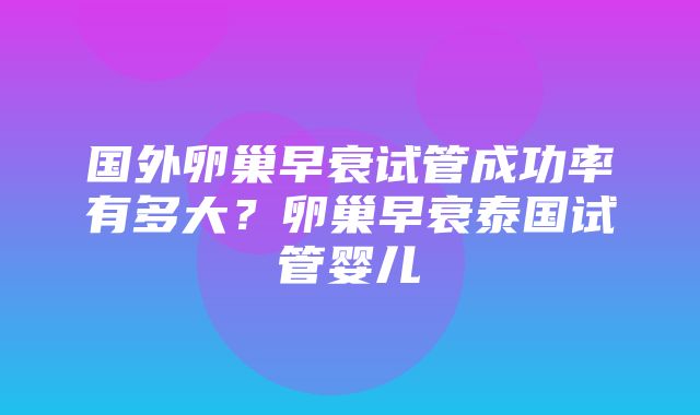 国外卵巢早衰试管成功率有多大？卵巢早衰泰国试管婴儿