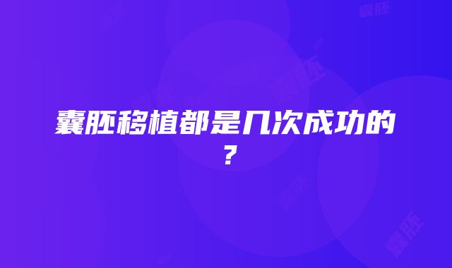 囊胚移植都是几次成功的？