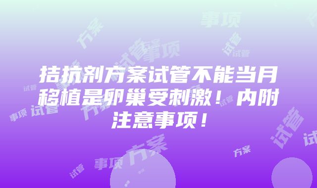 拮抗剂方案试管不能当月移植是卵巢受刺激！内附注意事项！