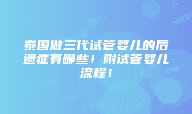 泰国做三代试管婴儿的后遗症有哪些！附试管婴儿流程！