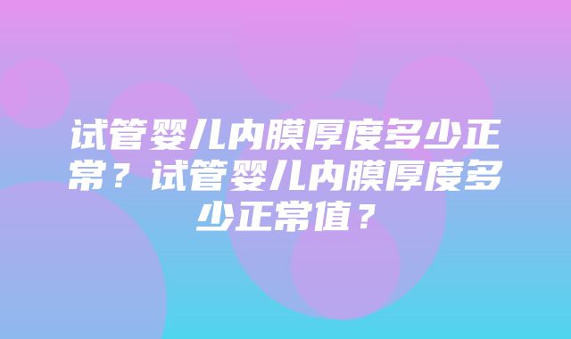 试管婴儿内膜厚度多少正常？试管婴儿内膜厚度多少正常值？