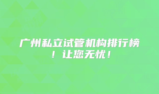 广州私立试管机构排行榜！让您无忧！