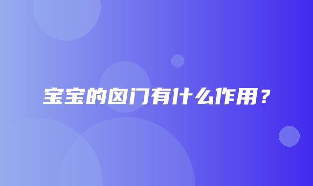 宝宝的囟门有什么作用？