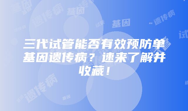 三代试管能否有效预防单基因遗传病？速来了解并收藏！