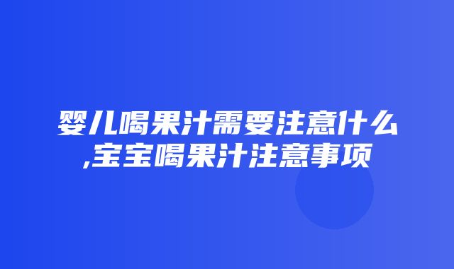 婴儿喝果汁需要注意什么,宝宝喝果汁注意事项