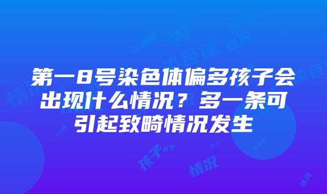 第一8号染色体偏多孩子会出现什么情况？多一条可引起致畸情况发生