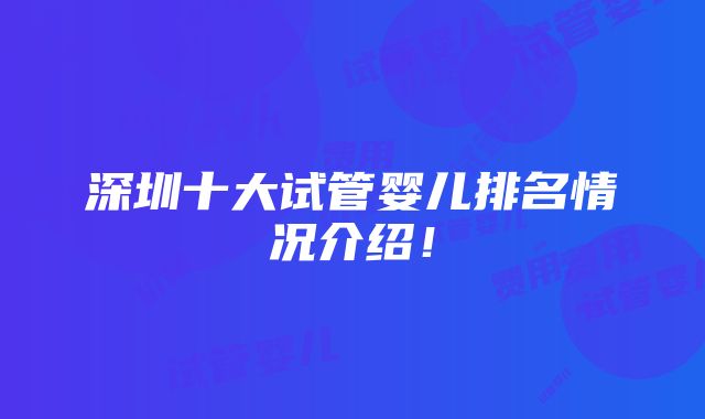 深圳十大试管婴儿排名情况介绍！