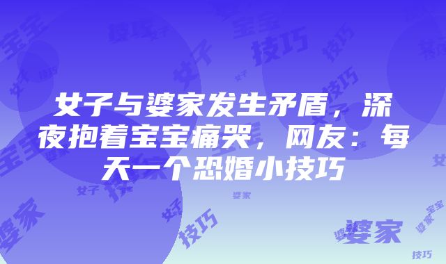 女子与婆家发生矛盾，深夜抱着宝宝痛哭，网友：每天一个恐婚小技巧