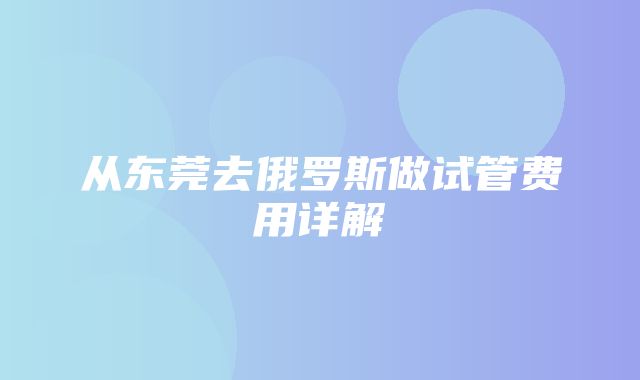 从东莞去俄罗斯做试管费用详解