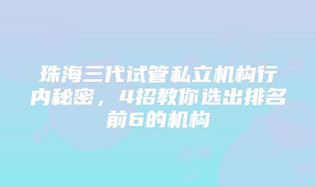 珠海三代试管私立机构行内秘密，4招教你选出排名前6的机构