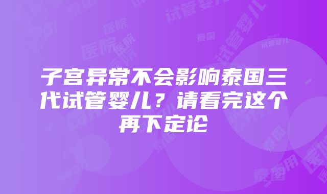 子宫异常不会影响泰国三代试管婴儿？请看完这个再下定论