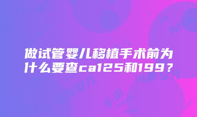 做试管婴儿移植手术前为什么要查ca125和199？