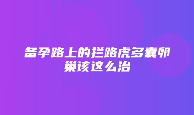 备孕路上的拦路虎多囊卵巢该这么治