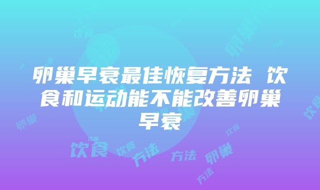 卵巢早衰最佳恢复方法 饮食和运动能不能改善卵巢早衰