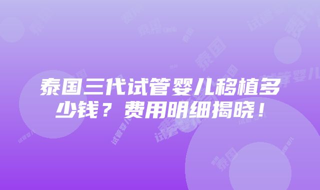 泰国三代试管婴儿移植多少钱？费用明细揭晓！