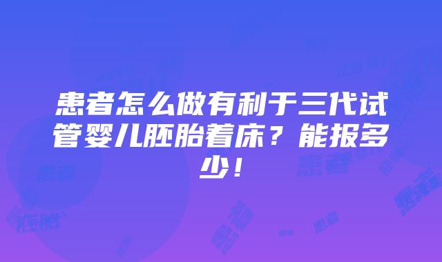 患者怎么做有利于三代试管婴儿胚胎着床？能报多少！