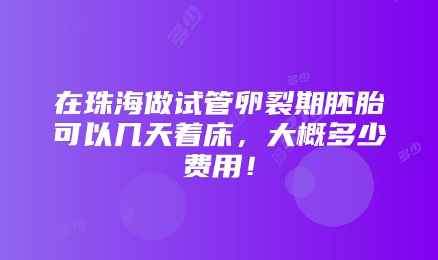 在珠海做试管卵裂期胚胎可以几天着床，大概多少费用！