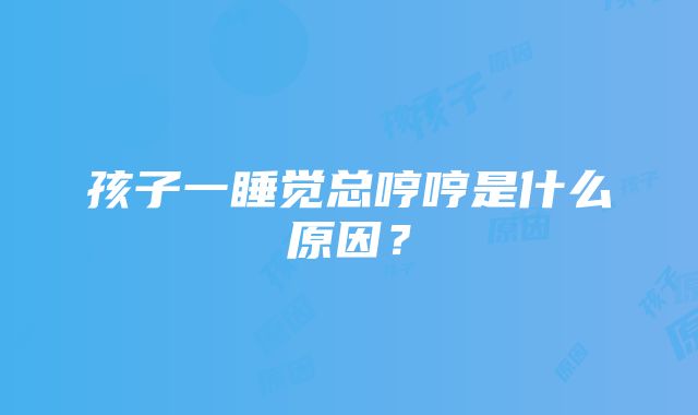 孩子一睡觉总哼哼是什么原因？